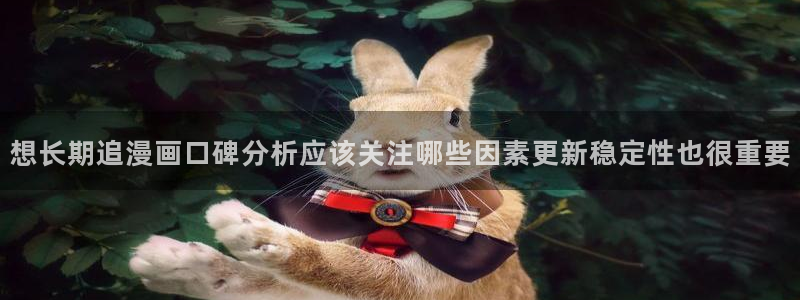 羞羞漫画漫画检索：想长期追漫画口碑分析应该关注哪些因素更新稳定性也很重要