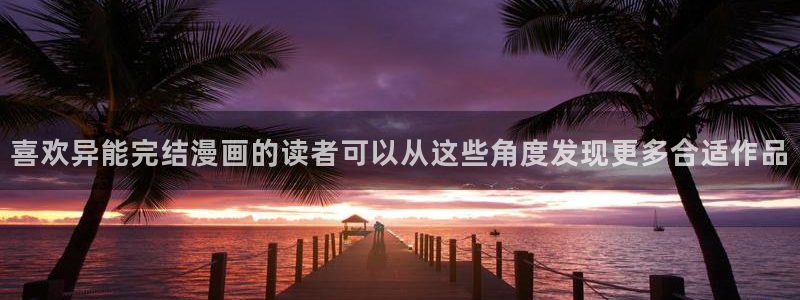 羞羞漫画阅读网站：喜欢异能完结漫画的读者可以从这些角度发现更多合适作品