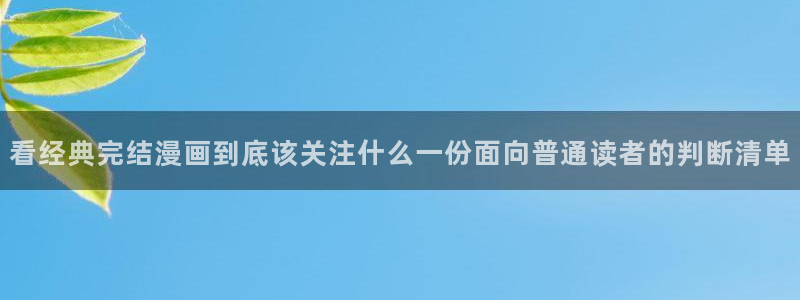 羞羞漫画网页最新地址：看经典完结漫画到底该关注什么一份面向普通读者的判断清单